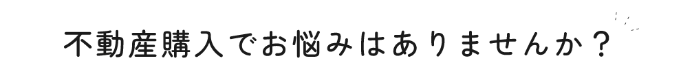 不動産購入でお悩みはありませんか？