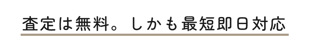 査定は無料。しかも最短即日対応